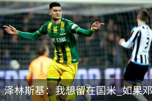 泽林斯基：我想留在国米 如果邓弗里斯加盟皇马就只需要祝他好运